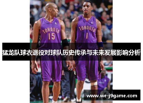 猛龙队球衣退役对球队历史传承与未来发展影响分析