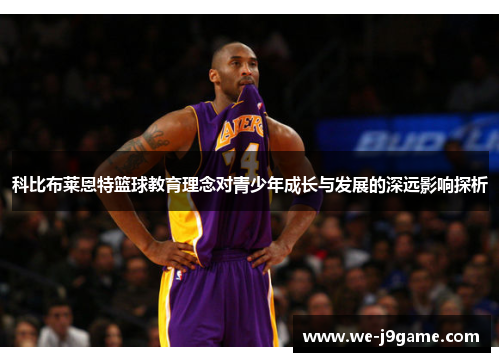 科比布莱恩特篮球教育理念对青少年成长与发展的深远影响探析 科比布莱恩特篮球教育理念对青少年成长与发展的深远影响探析