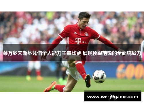 莱万多夫斯基凭借个人能力主宰比赛 展现顶级前锋的全面统治力