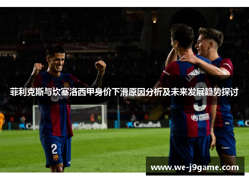 菲利克斯与坎塞洛西甲身价下滑原因分析及未来发展趋势探讨