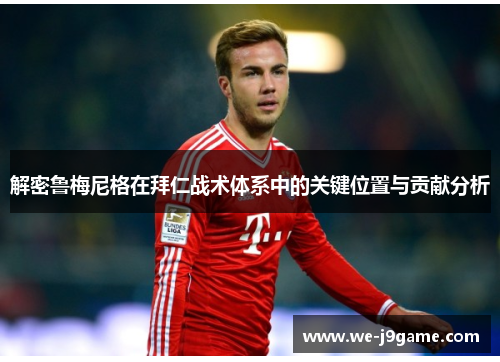 解密鲁梅尼格在拜仁战术体系中的关键位置与贡献分析