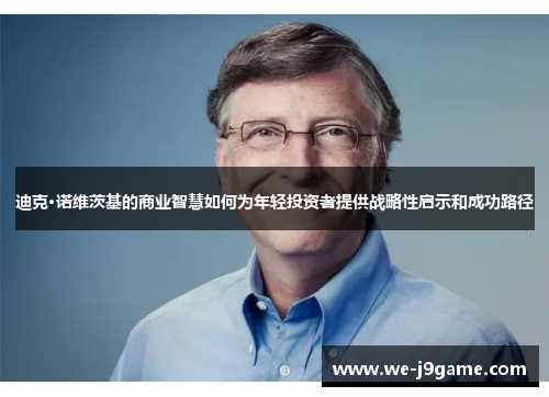 迪克·诺维茨基的商业智慧如何为年轻投资者提供战略性启示和成功路径 迪克·诺维茨基的商业智慧如何为年轻投资者提供战略性启示和成功路径