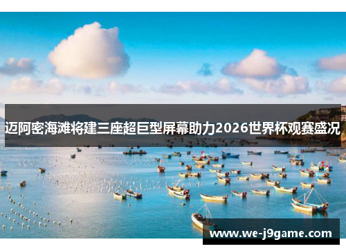 迈阿密海滩将建三座超巨型屏幕助力2026世界杯观赛盛况