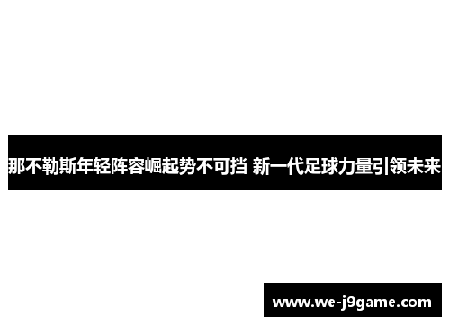 那不勒斯年轻阵容崛起势不可挡 新一代足球力量引领未来