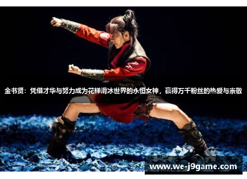 金书贤:凭借才华与努力成为花样滑冰世界的永恒女神,赢得万千粉丝的热爱与崇敬 金书贤:凭借才华与努力成为花样滑冰世界的永恒女神,赢得万千粉丝的热爱与崇敬