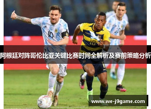 阿根廷对阵哥伦比亚关键比赛时间全解析及赛前策略分析