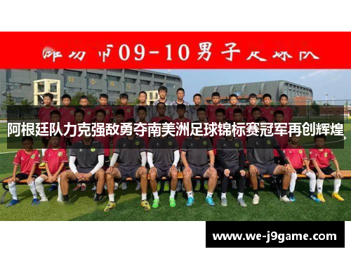 阿根廷队力克强敌勇夺南美洲足球锦标赛冠军再创辉煌 阿根廷队力克强敌勇夺南美洲足球锦标赛冠军再创辉煌